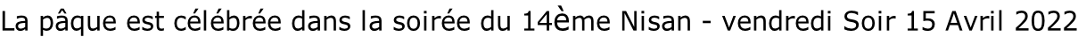La pâque est célébrée dans la soirée du 14ème Nisan - vendredi Soir 15 Avril 2022