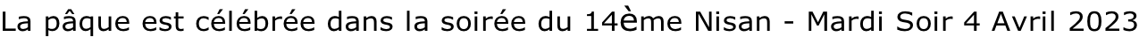 La pâque est célébrée dans la soirée du 14ème Nisan - Mardi Soir 4 Avril 2023